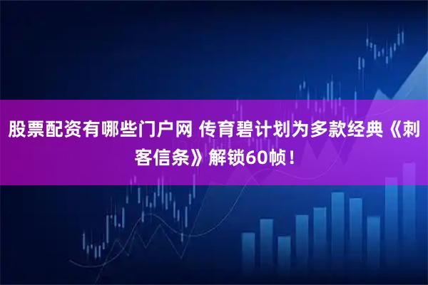 股票配资有哪些门户网 传育碧计划为多款经典《刺客信条》解锁60帧！