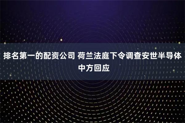 排名第一的配资公司 荷兰法庭下令调查安世半导体 中方回应