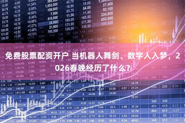 免费股票配资开户 当机器人舞剑、数字人入梦,2026春晚经历了什么?
