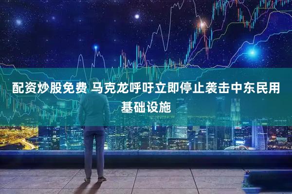 配资炒股免费 马克龙呼吁立即停止袭击中东民用基础设施