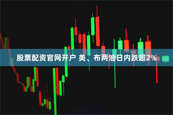 股票配资官网开户 美、布两油日内跌超2%