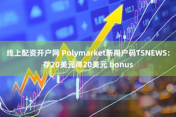 线上配资开户网 Polymarket新用户码TSNEWS：存20美元得20美元 bonus