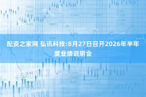 配资之家网 弘讯科技:8月27日召开2026年半年度业绩说明会