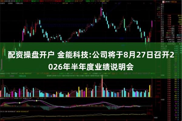 配资操盘开户 金能科技:公司将于8月27日召开2026年半年度业绩说明会